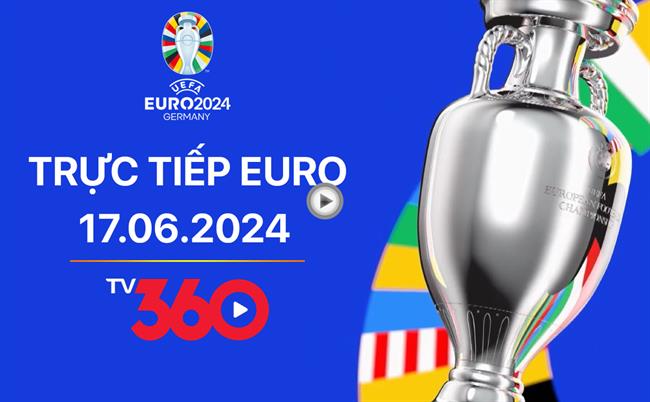 Truc tiep Euro 17/6/2024