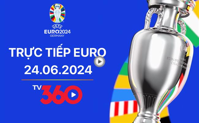 Truc tiep Euro 24/6/2024