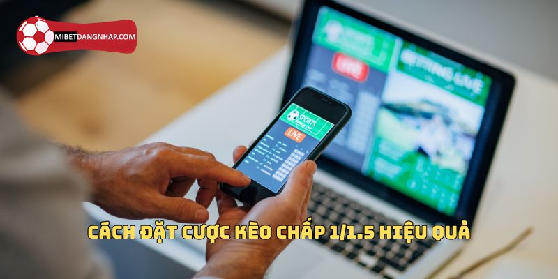 Hướng dẫn cách cược kèo chấp 1/1.5