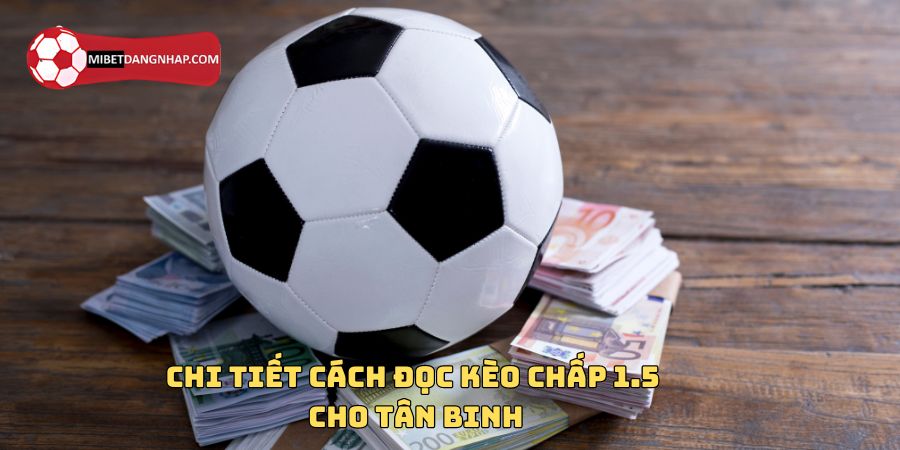 Chi tiết cách đọc kèo chấp 1.5 cho tân binh