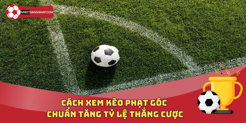 Cách Xem Kèo Phạt Góc Chuẩn Tăng Tỷ Lệ Thắng Cược