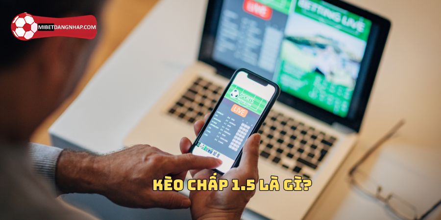 Kèo chấp 1.5 dễ chơi và phổ biến với mọi cược thủ