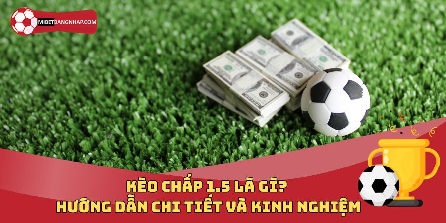 Kèo Chấp 1.5 Là Gì? Hướng Dẫn Chi Tiết và Kinh Nghiệm Chơi Kèo Một Trái Rưỡi