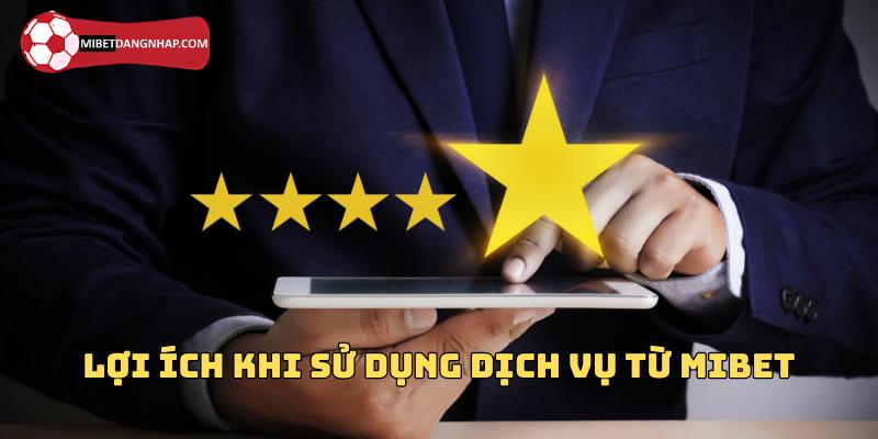 Nhiều lợi ích tuyệt vời khi dùng dịch vụ của Mibet