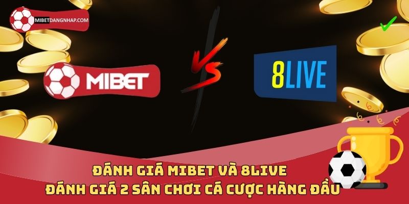 Đánh Giá Mibet Và 8live – Đánh Giá 2 Sân Chơi Cá Cược Hàng Đầu