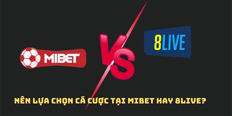 Nên lựa chọn cá cược tại Mibet hay 8live?