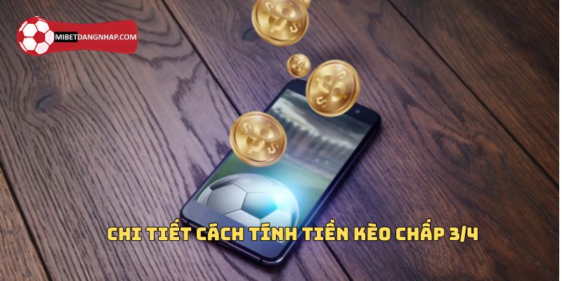 Chi tiết cách tính tiền kèo chấp 3/4 cho cược thủ