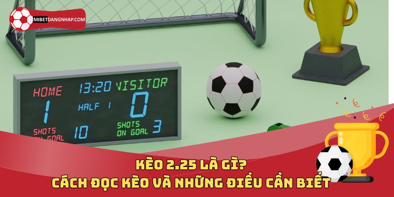 Kèo 2.25 Là Gì? Cách Đọc Kèo Và Những Điều Cần Biết