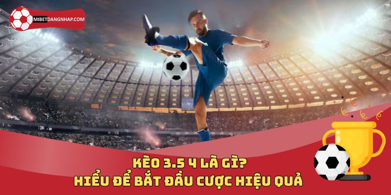 Kèo 3.5 4 Là Gì? Hiểu Để Bắt Đầu Cược Hiệu Quả Trong Bóng Đá